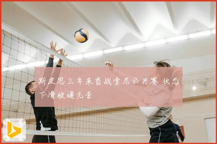 斯皮思三年来首战索尼公开赛 状态下滑被逼无奈